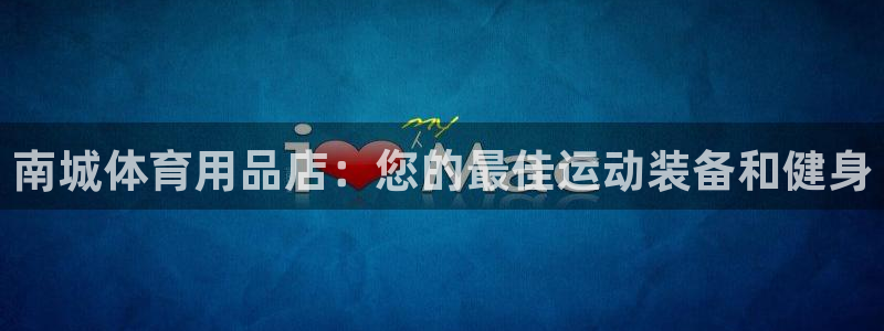 欧陆娱乐注册链接安全吗是真的吗：南城体育用品店：您的