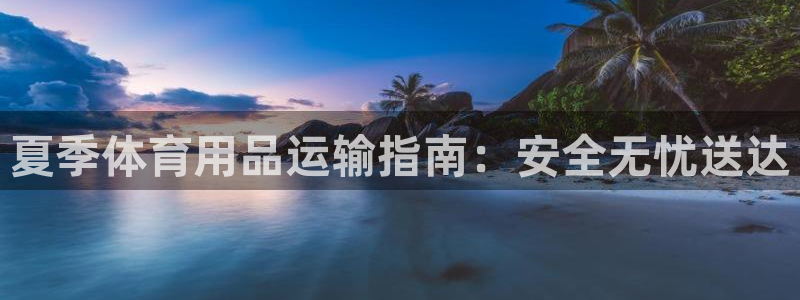 欧陆娱乐可以退钱吗安全吗：夏季体育用品运输指南：安全