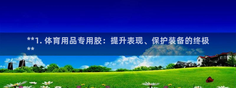 欧陆娱乐是正规吗?：**1. 体育用品专用胶：提升表