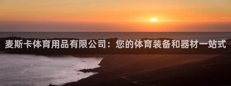 欧陆娱乐官网下载安装：麦斯卡体育用品有限公司：您的体