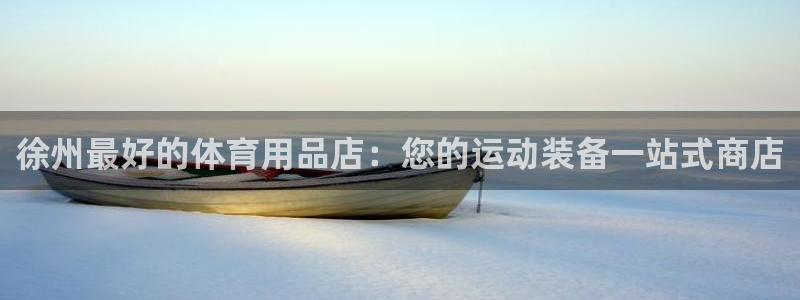 欧陆娱乐登录测速：徐州最好的体育用品店：您的运动装备