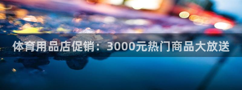 欧陆娱乐出款了吗：体育用品店促销：3000元热门商品大放送