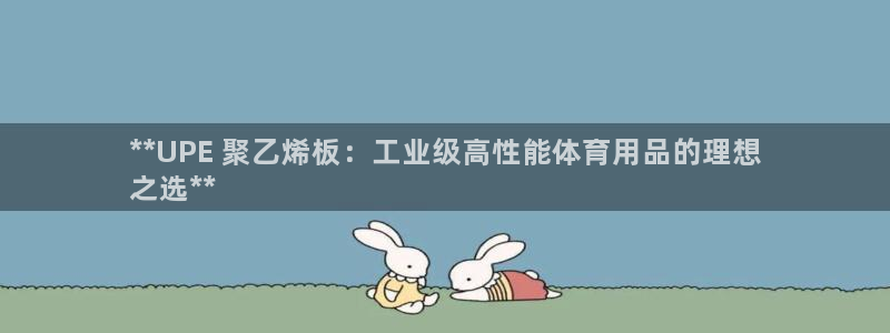 欧陆娱乐登录平台下载：**UPE 聚乙烯板：工业级高
