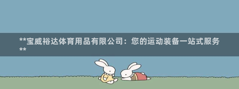 欧陆娱乐官网下载安装最新版苹果：**宝威裕达体育用品