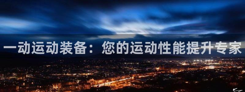 欧陆娱乐官方客服电话：一动运动装备：您的运动性能提升