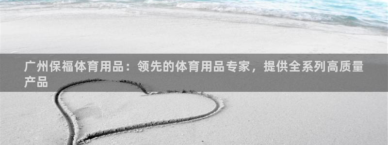欧陆娱乐不让提现怎么办：广州保福体育用品：领先的体育