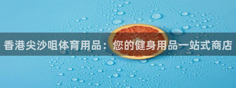 欧陆娱乐注册链接怎么弄出来：香港尖沙咀体育用品：您的