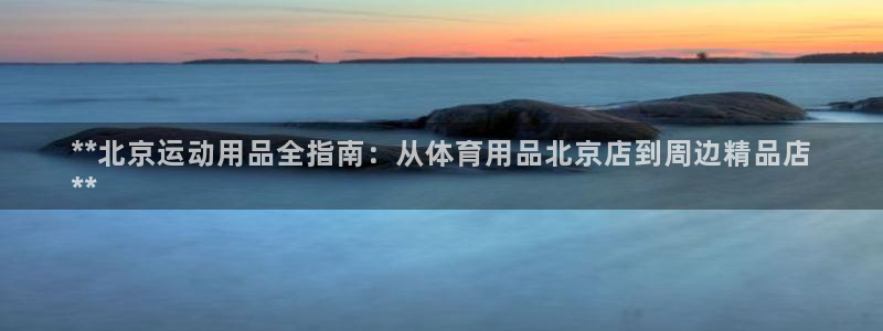 欧陆娱乐平台登录：**北京运动用品全指南：从体育用品