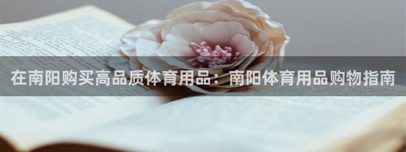 欧陆娱乐官方：在南阳购买高品质体育用品：南阳体育用品购物指南