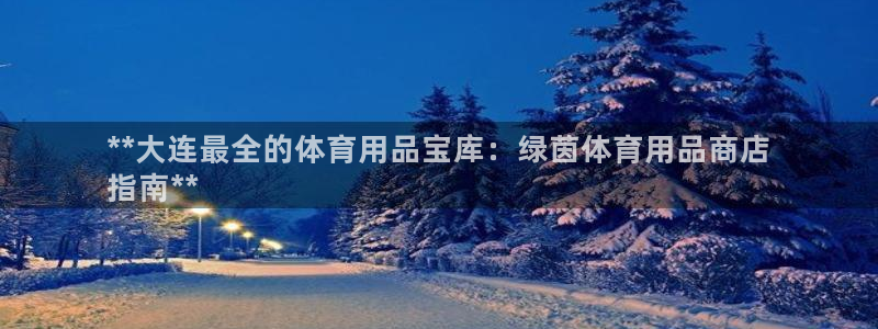 欧陆娱乐计划预测软件有哪些：**大连最全的体育用品宝