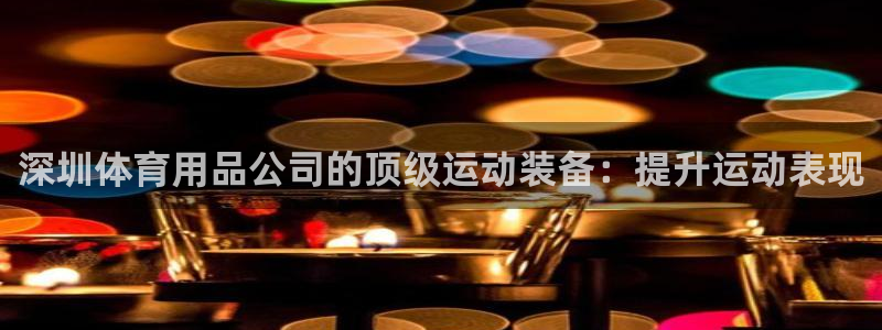 欧陆娱乐客服电话人工服务热线：深圳体育用品公司的顶级