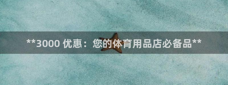 欧陆娱乐百科官网：**3000 优惠：您的体育用品店