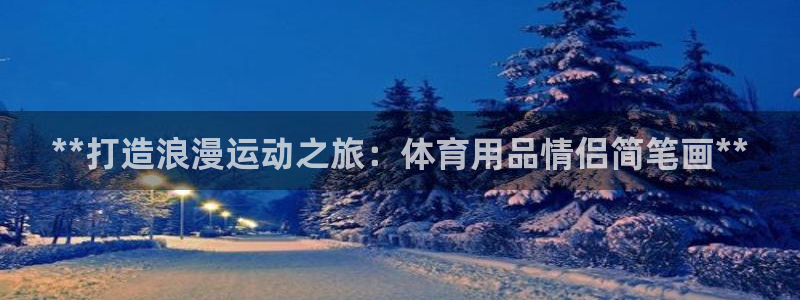 欧陆娱乐太阳：**打造浪漫运动之旅：体育用品情侣简笔