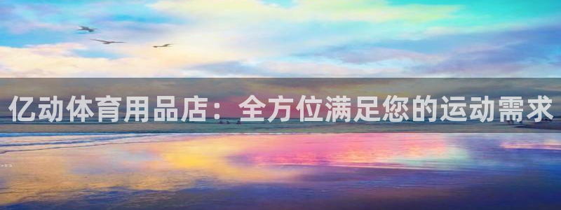 欧陆娱乐怎么注册会员账号啊：亿动体育用品店：全方位满