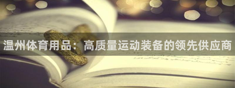 欧陆娱乐app打不开怎么回事：温州体育用品：高质量运