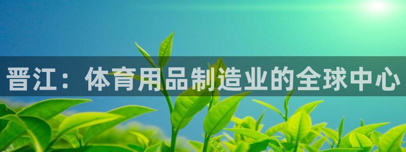 欧陆娱乐百科官网：晋江：体育用品制造业的全球中心