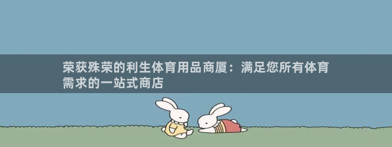 欧陆娱乐分分彩：荣获殊荣的利生体育用品商厦：满足您所