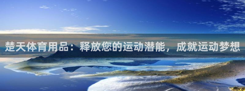 欧陆娱乐微信：楚天体育用品：释放您的运动潜能，成就运