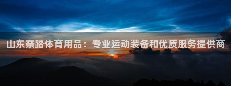 欧陆娱乐怎么注册账号：山东奈踏体育用品：专业运动装备