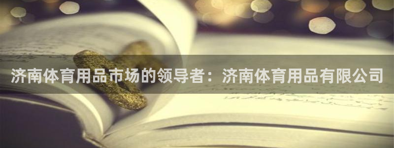 欧陆娱乐代理多少个点位：济南体育用品市场的领导者：济