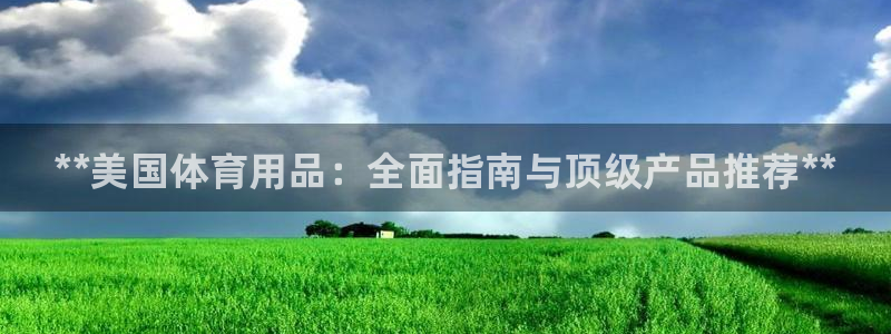欧陆娱乐能提现嘛?：**美国体育用品：全面指南与顶级产品推荐