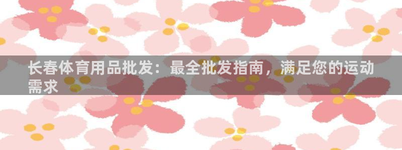 欧陆是什么平台：长春体育用品批发：最全批发指南，满足