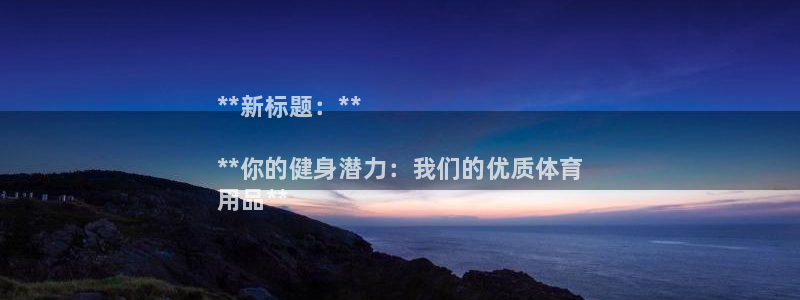 欧陆娱乐欢迎访问：**新标题：**

**你的健身潜