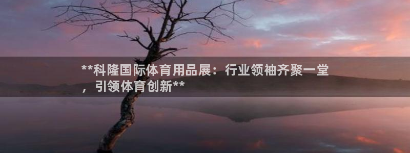 欧陆娱乐登陆平台：**科隆国际体育用品展：行业领袖齐聚一堂
