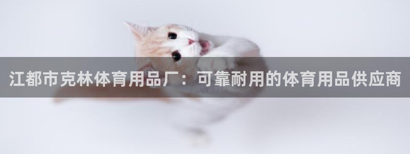 欧陆娱乐官网首页网址：江都市克林体育用品厂：可靠耐用