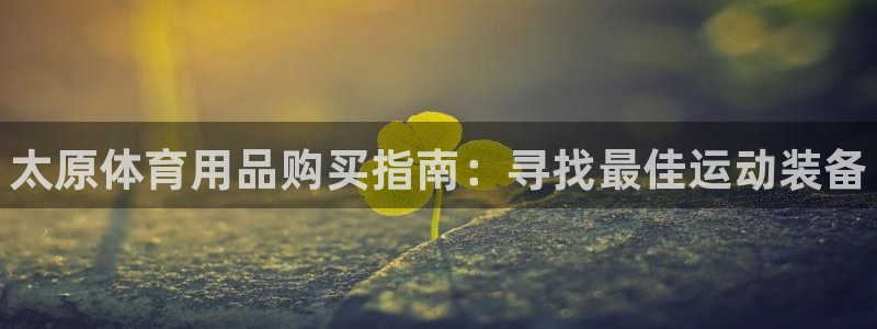 欧陆娱乐登录官网：太原体育用品购买指南：寻找最佳运动装备