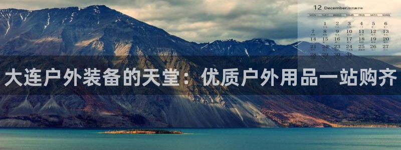 欧陆娱乐线路测速：大连户外装备的天堂：优质户外用品一站购齐