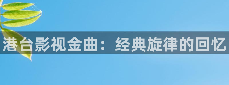 色婷婷伦理影院：港台影视金曲：经典旋律的回忆