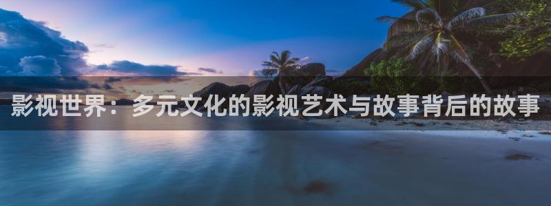 色婷婷伦理影院：影视世界：多元文化的影视艺术与故事背后的故事