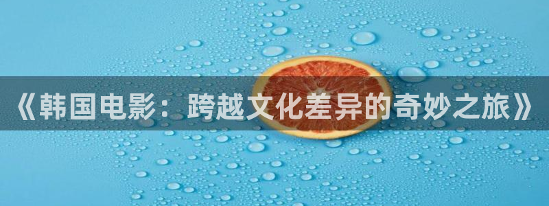 五月色婷婷在线影院：《韩国电影：跨越文化差异的奇妙之旅》