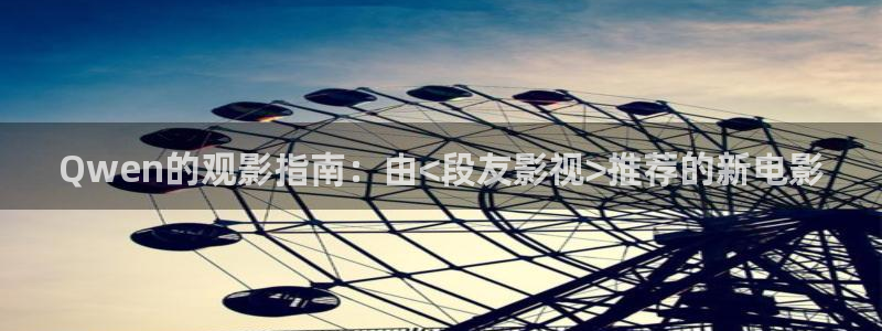 色婷婷影院十八影院：Qwen的观影指南：由<段友影视>推荐的新电影