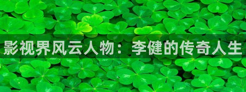 亚洲精品色婷婷在线影院：影视界风云人物：李健的传奇人生