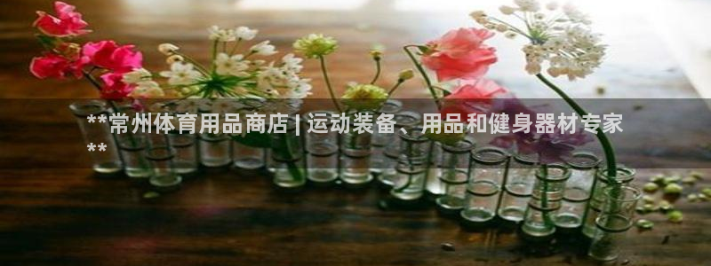 欧陆娱乐平台优势：**常州体育用品商店 | 运动装备、用品和