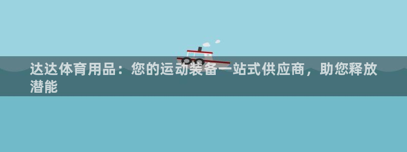 欧陆娱乐平台咋样：达达体育用品：您的运动装备一站式供应商，助