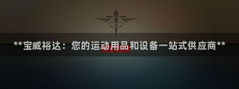 欧陆娱乐app攻略下载：**宝威裕达：您的运动用品和
