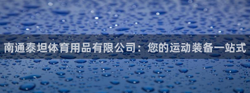 欧陆娱乐怎么注册账号：南通泰坦体育用品有限公司：您的运动装备